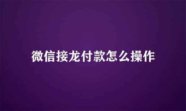 微信接龙付款怎么操作