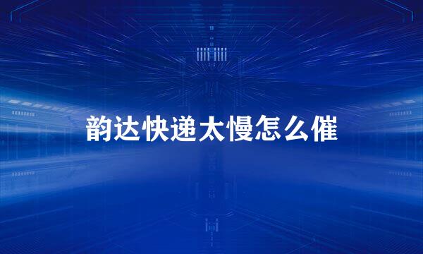 韵达快递太慢怎么催