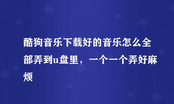 酷狗音乐下载好的音乐怎么全部弄到u盘里，一个一个弄好麻烦