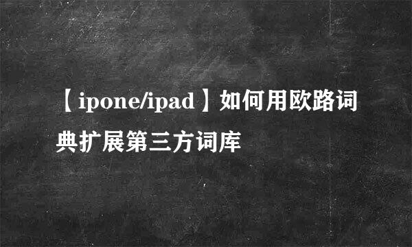 【ipone/ipad】如何用欧路词典扩展第三方词库
