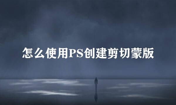 怎么使用PS创建剪切蒙版
