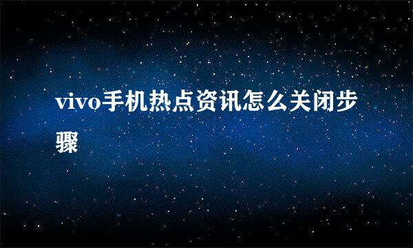 vivo手机热点资讯怎么关闭步骤