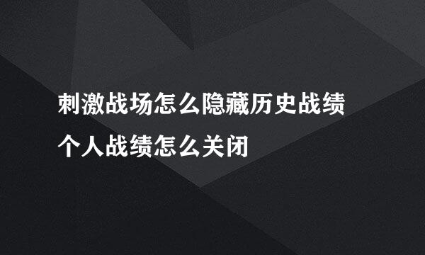 刺激战场怎么隐藏历史战绩 个人战绩怎么关闭