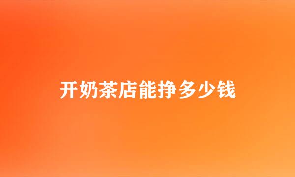 开奶茶店能挣多少钱