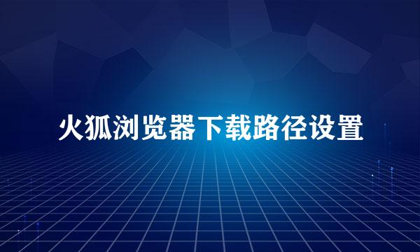 火狐浏览器下载路径设置