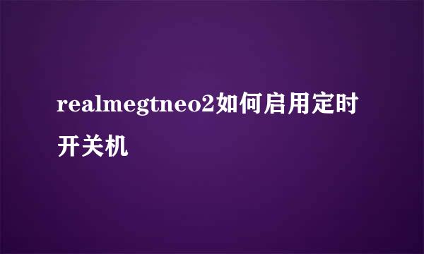 realmegtneo2如何启用定时开关机