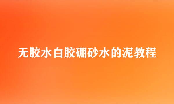 无胶水白胶硼砂水的泥教程