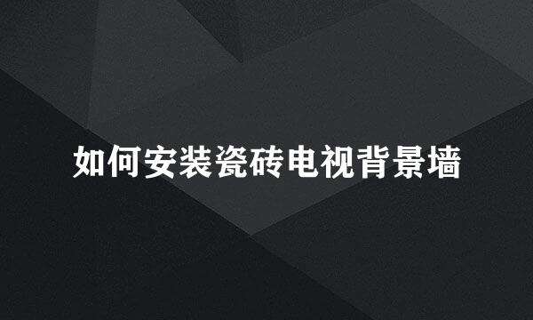 如何安装瓷砖电视背景墙
