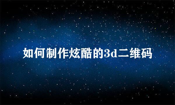 如何制作炫酷的3d二维码