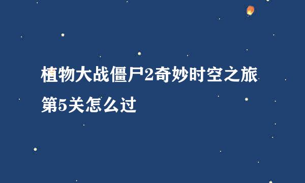 植物大战僵尸2奇妙时空之旅第5关怎么过