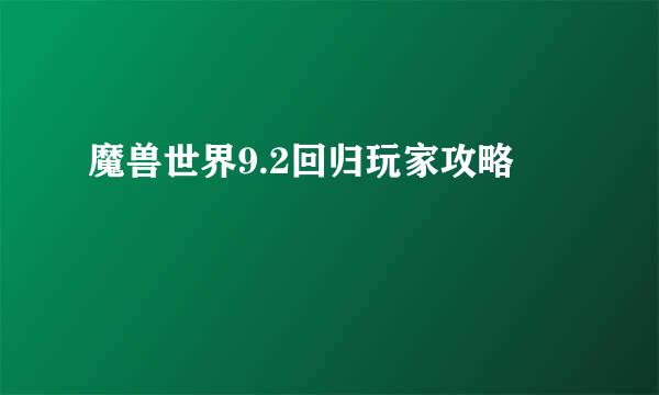 魔兽世界9.2回归玩家攻略