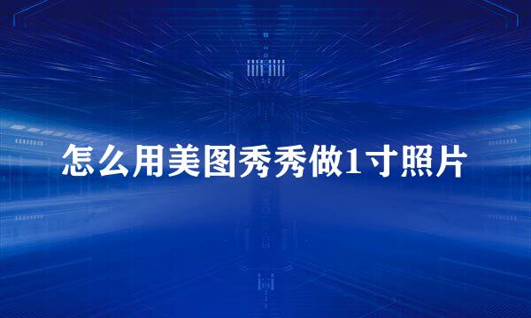怎么用美图秀秀做1寸照片