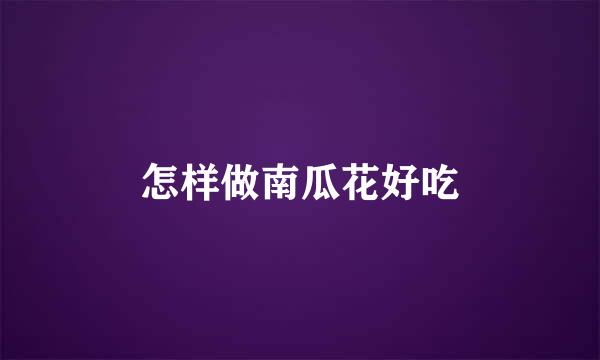怎样做南瓜花好吃