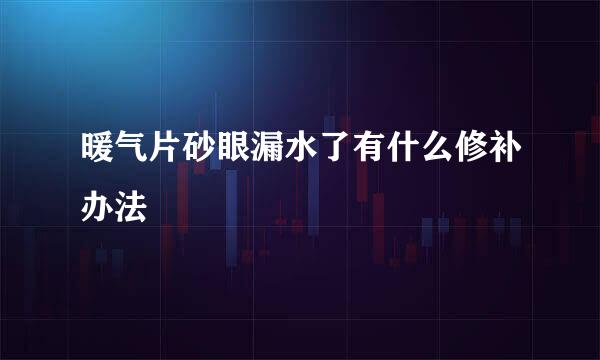 暖气片砂眼漏水了有什么修补办法
