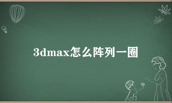 3dmax怎么阵列一圈