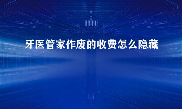 牙医管家作废的收费怎么隐藏