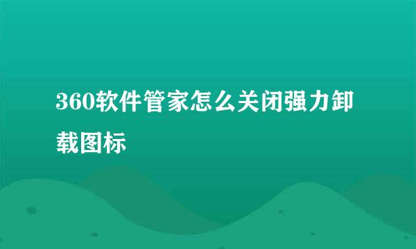 360软件管家怎么关闭强力卸载图标