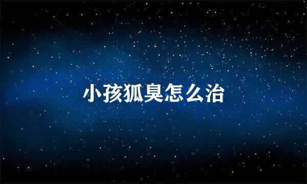 小孩狐臭怎么治