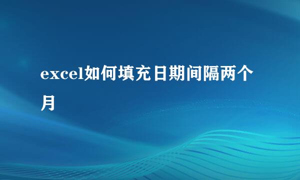 excel如何填充日期间隔两个月