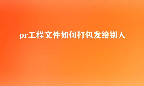 pr工程文件如何打包发给别人