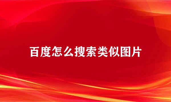 百度怎么搜索类似图片