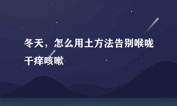 冬天，怎么用土方法告别喉咙干痒咳嗽
