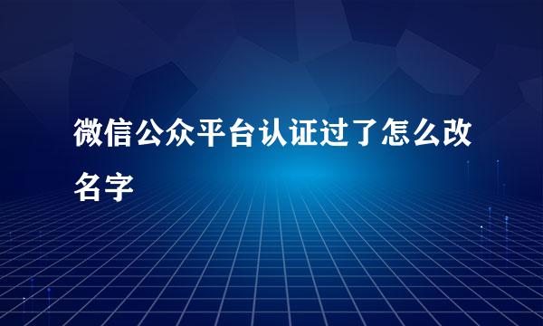 微信公众平台认证过了怎么改名字