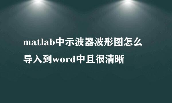 matlab中示波器波形图怎么导入到word中且很清晰