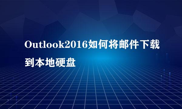 Outlook2016如何将邮件下载到本地硬盘