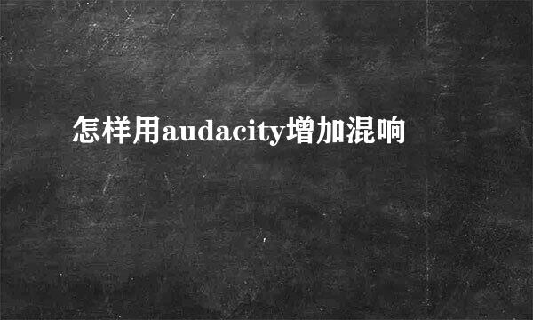 怎样用audacity增加混响