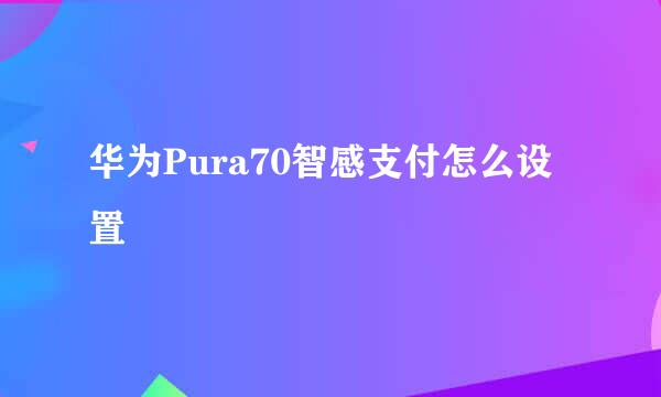华为Pura70智感支付怎么设置