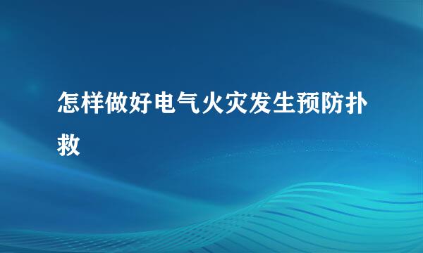 怎样做好电气火灾发生预防扑救