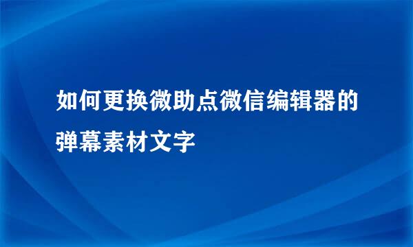 如何更换微助点微信编辑器的弹幕素材文字