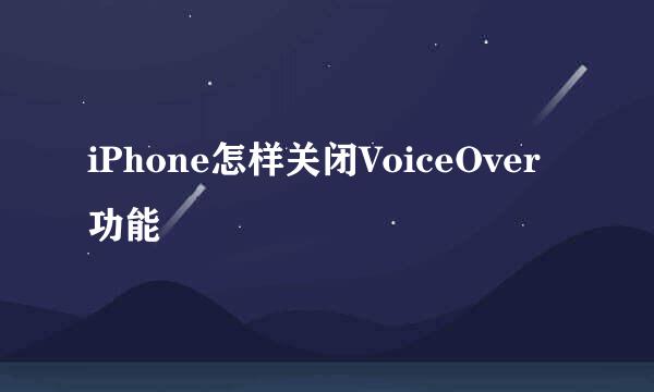 iPhone怎样关闭VoiceOver功能