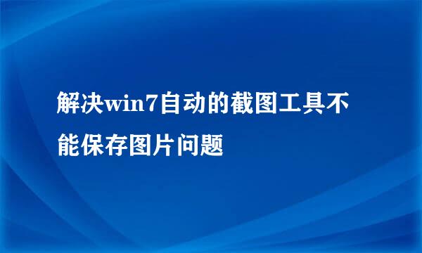 解决win7自动的截图工具不能保存图片问题
