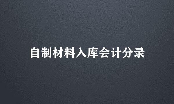 自制材料入库会计分录