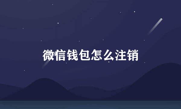 微信钱包怎么注销