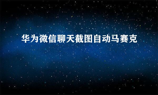 华为微信聊天截图自动马赛克