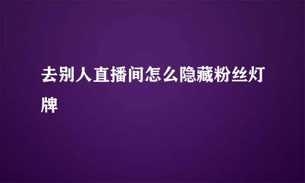 去别人直播间怎么隐藏粉丝灯牌