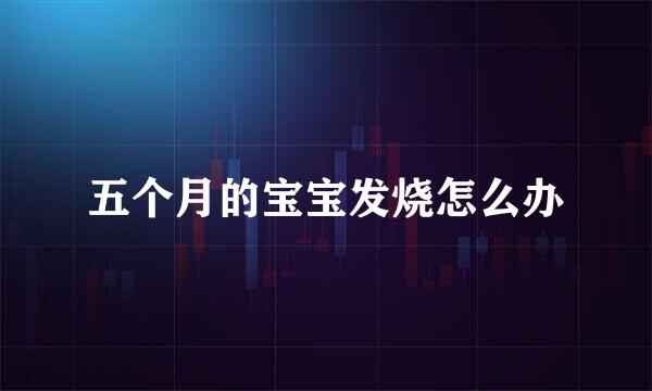 五个月的宝宝发烧怎么办