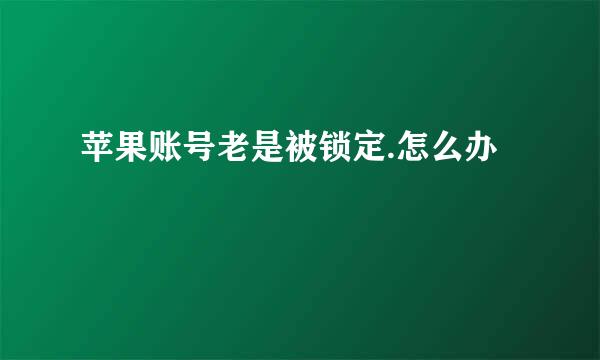 苹果账号老是被锁定.怎么办