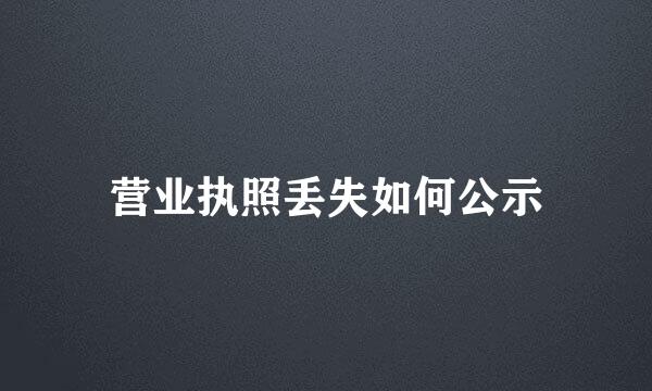 营业执照丢失如何公示