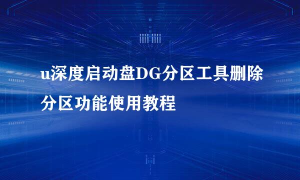 u深度启动盘DG分区工具删除分区功能使用教程