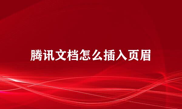 腾讯文档怎么插入页眉