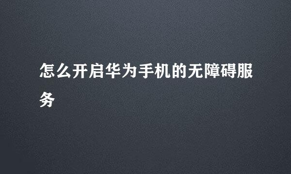 怎么开启华为手机的无障碍服务