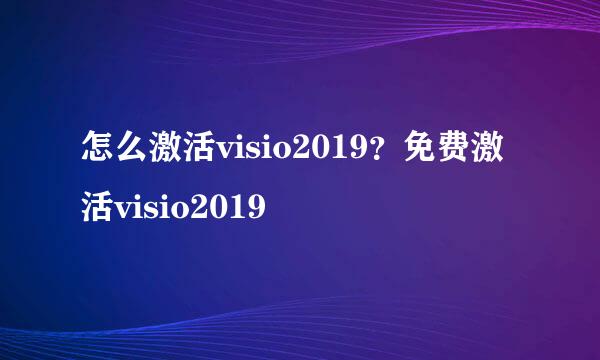 怎么激活visio2019？免费激活visio2019