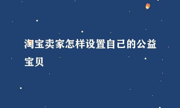淘宝卖家怎样设置自己的公益宝贝