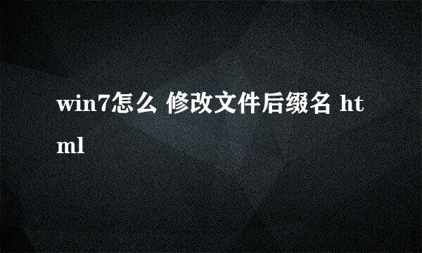 win7怎么 修改文件后缀名 html
