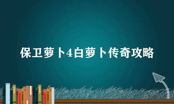 保卫萝卜4白萝卜传奇攻略