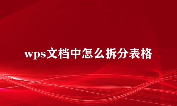 wps文档中怎么拆分表格